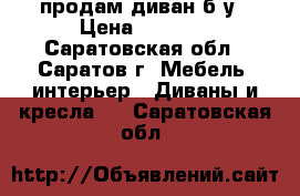 продам диван б/у › Цена ­ 5 000 - Саратовская обл., Саратов г. Мебель, интерьер » Диваны и кресла   . Саратовская обл.